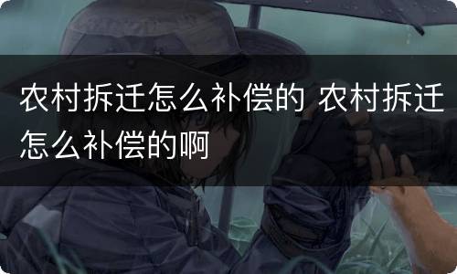 农村拆迁怎么补偿的 农村拆迁怎么补偿的啊