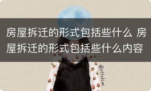 房屋拆迁的形式包括些什么 房屋拆迁的形式包括些什么内容