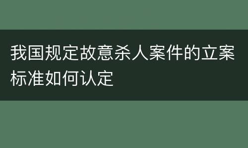 我国规定故意杀人案件的立案标准如何认定
