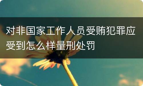 对非国家工作人员受贿犯罪应受到怎么样量刑处罚