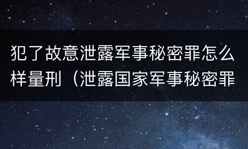 犯了故意泄露军事秘密罪怎么样量刑（泄露国家军事秘密罪怎么判）