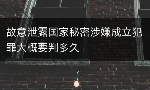 故意泄露国家秘密涉嫌成立犯罪大概要判多久