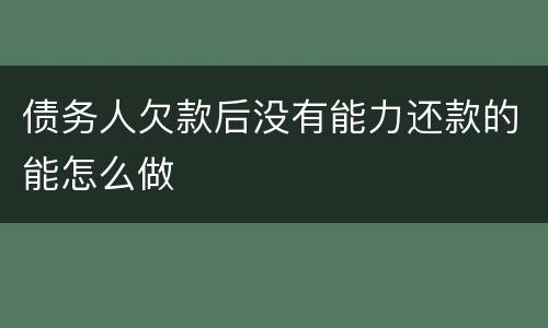 债务人欠款后没有能力还款的能怎么做