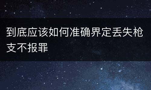 到底应该如何准确界定丢失枪支不报罪