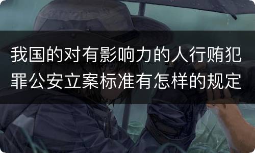 我国的对有影响力的人行贿犯罪公安立案标准有怎样的规定