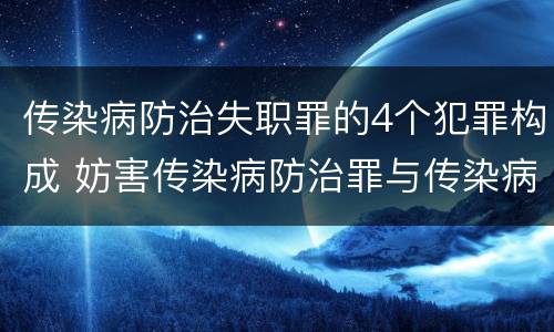 传染病防治失职罪的4个犯罪构成 妨害传染病防治罪与传染病防治失职罪