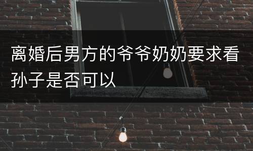 离婚后男方的爷爷奶奶要求看孙子是否可以