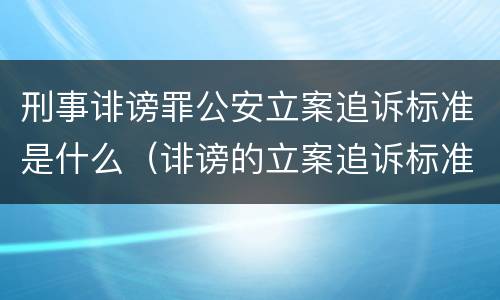 刑事诽谤罪公安立案追诉标准是什么（诽谤的立案追诉标准）