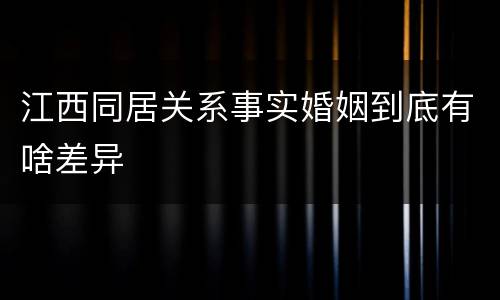 江西同居关系事实婚姻到底有啥差异