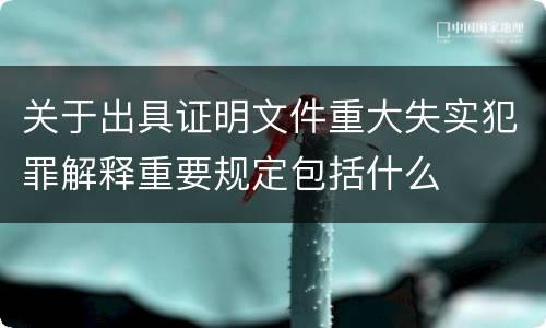 关于出具证明文件重大失实犯罪解释重要规定包括什么