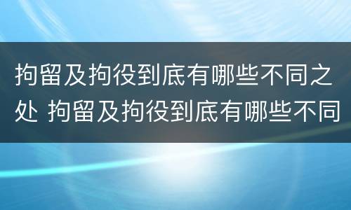 拘留及拘役到底有哪些不同之处 拘留及拘役到底有哪些不同之处和影响
