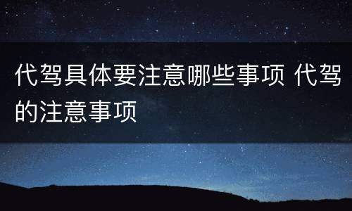 代驾具体要注意哪些事项 代驾的注意事项
