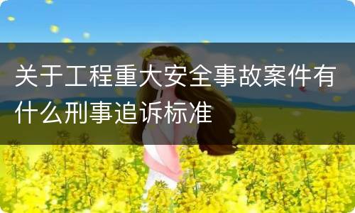 关于工程重大安全事故案件有什么刑事追诉标准
