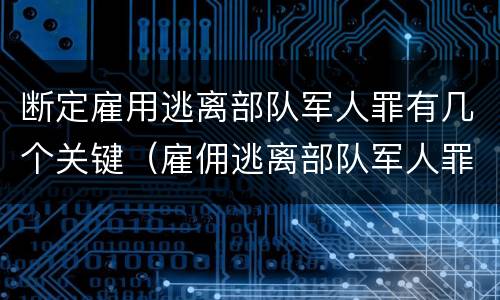 断定雇用逃离部队军人罪有几个关键（雇佣逃离部队军人罪）