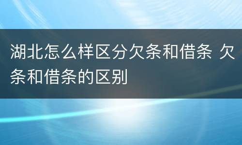 湖北怎么样区分欠条和借条 欠条和借条的区别