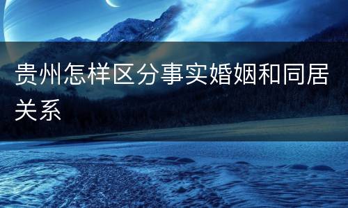 贵州怎样区分事实婚姻和同居关系