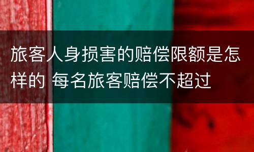 旅客人身损害的赔偿限额是怎样的 每名旅客赔偿不超过