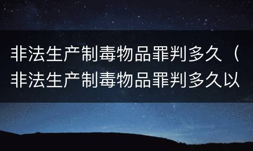 非法生产制毒物品罪判多久（非法生产制毒物品罪判多久以上）