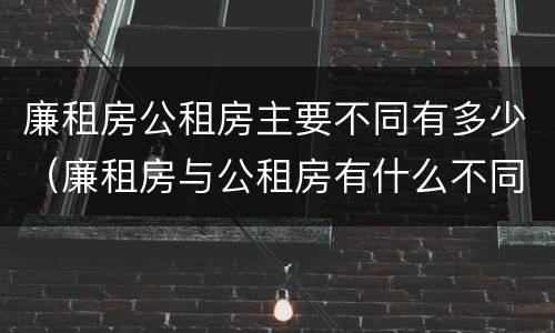 廉租房公租房主要不同有多少（廉租房与公租房有什么不同）