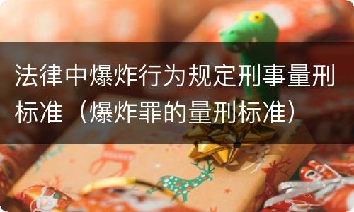 法律中爆炸行为规定刑事量刑标准（爆炸罪的量刑标准）