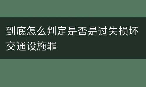 到底怎么判定是否是过失损坏交通设施罪