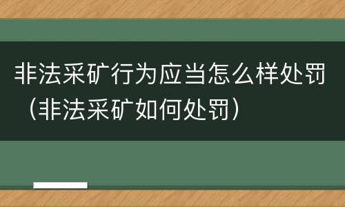 非法采矿行为应当怎么样处罚（非法采矿如何处罚）
