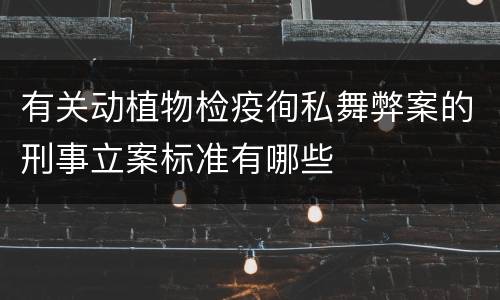 有关动植物检疫徇私舞弊案的刑事立案标准有哪些