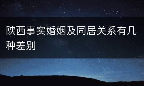 陕西事实婚姻及同居关系有几种差别