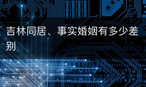 吉林同居、事实婚姻有多少差别