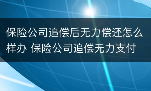 保险公司追偿后无力偿还怎么样办 保险公司追偿无力支付