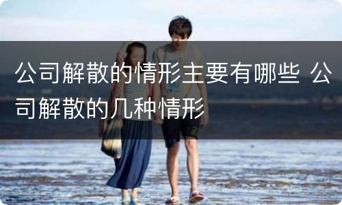 公司解散的情形主要有哪些 公司解散的几种情形