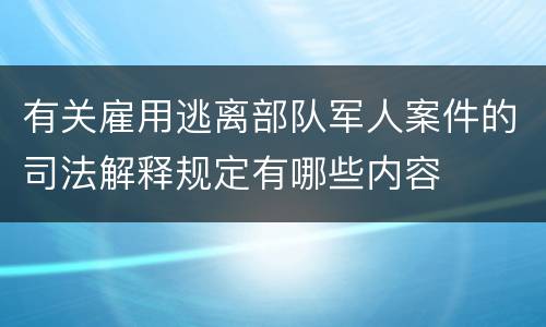 有关雇用逃离部队军人案件的司法解释规定有哪些内容