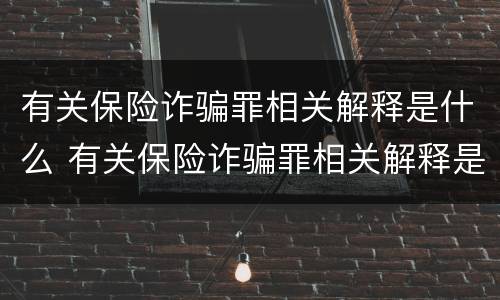有关保险诈骗罪相关解释是什么 有关保险诈骗罪相关解释是什么意思