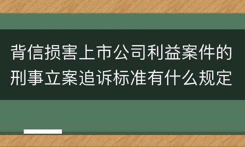 背信损害上市公司利益案件的刑事立案追诉标准有什么规定