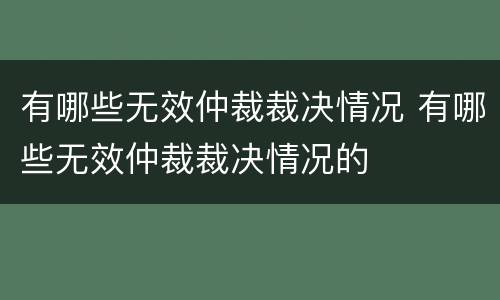 有哪些无效仲裁裁决情况 有哪些无效仲裁裁决情况的