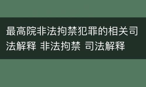 最高院非法拘禁犯罪的相关司法解释 非法拘禁 司法解释