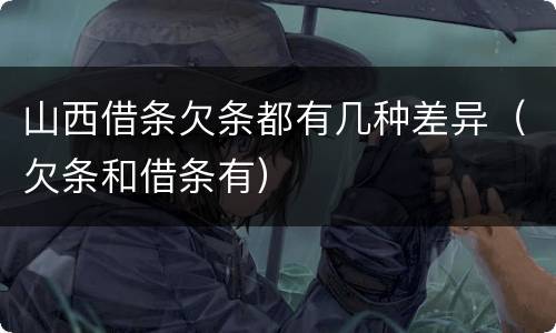 山西借条欠条都有几种差异（欠条和借条有）