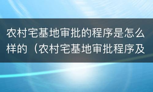 农村宅基地审批的程序是怎么样的（农村宅基地审批程序及政策解读）