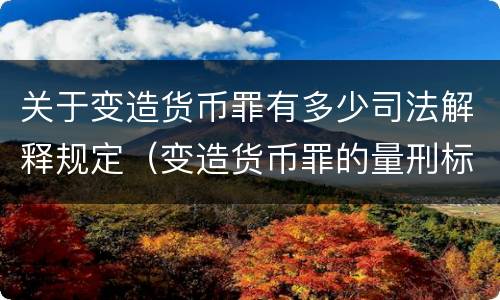 关于变造货币罪有多少司法解释规定（变造货币罪的量刑标准）
