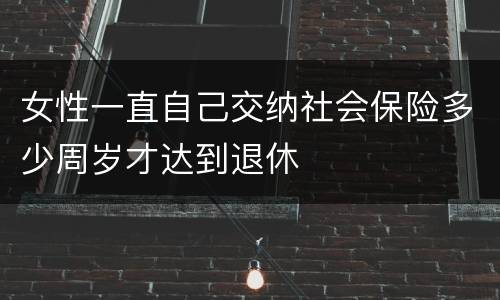 女性一直自己交纳社会保险多少周岁才达到退休