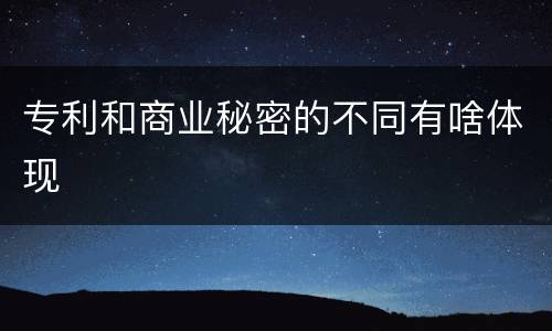 专利和商业秘密的不同有啥体现