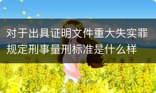对于出具证明文件重大失实罪规定刑事量刑标准是什么样