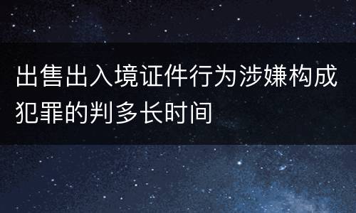 出售出入境证件行为涉嫌构成犯罪的判多长时间