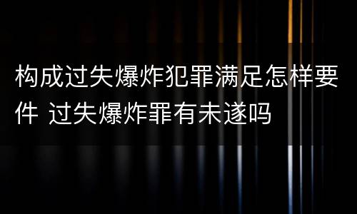 构成过失爆炸犯罪满足怎样要件 过失爆炸罪有未遂吗