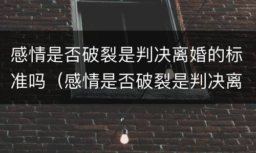 感情是否破裂是判决离婚的标准吗（感情是否破裂是判决离婚的标准吗知乎）