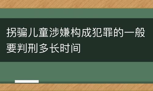 拐骗儿童涉嫌构成犯罪的一般要判刑多长时间