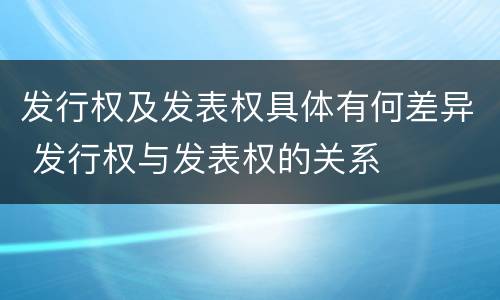 发行权及发表权具体有何差异 发行权与发表权的关系