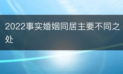 2022事实婚姻同居主要不同之处