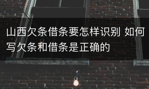 山西欠条借条要怎样识别 如何写欠条和借条是正确的