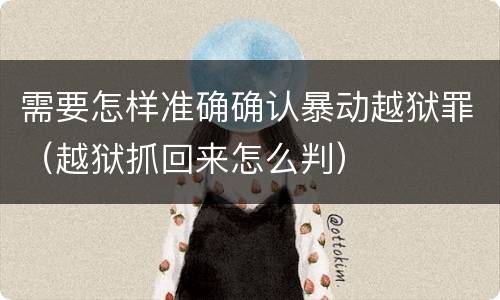 需要怎样准确确认暴动越狱罪（越狱抓回来怎么判）